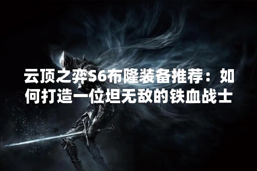 云顶之弈S6布隆装备推荐：如何打造一位坦无敌的铁血战士？