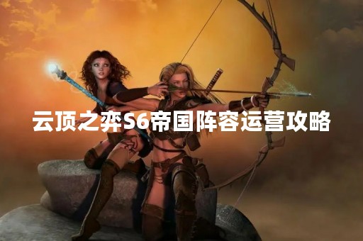 云顶之弈S6帝国阵容运营攻略