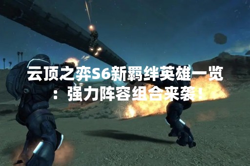 云顶之弈S6新羁绊英雄一览：强力阵容组合来袭！