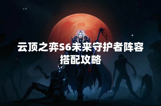 云顶之弈S6未来守护者阵容搭配攻略
