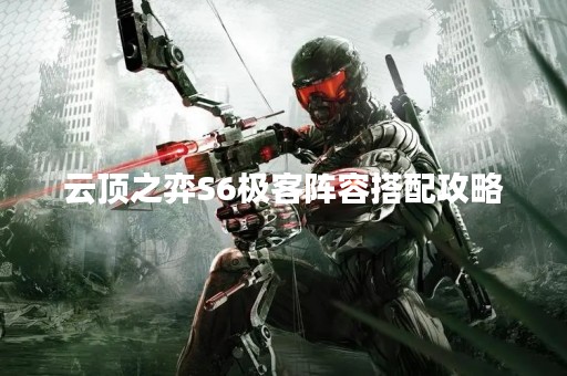 云顶之弈S6极客阵容搭配攻略 云顶之弈S6极客阵容搭配攻略