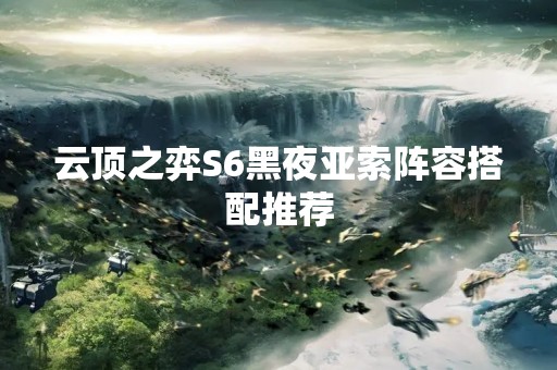 云顶之弈S6黑夜亚索阵容搭配推荐