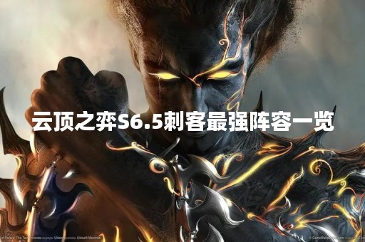 云顶之弈S6.5刺客最强阵容一览