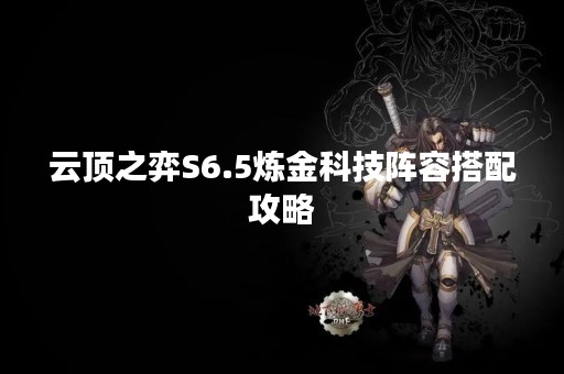 云顶之弈S6.5炼金科技阵容搭配攻略