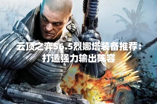 云顶之弈S6.5烈娜塔装备推荐：打造强力输出阵容