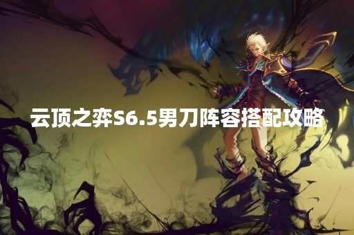 云顶之弈S6.5男刀阵容搭配攻略