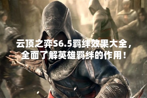 云顶之弈S6.5羁绊效果大全，全面了解英雄羁绊的作用！