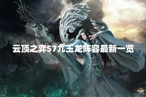云顶之弈S7九玉龙阵容最新一览