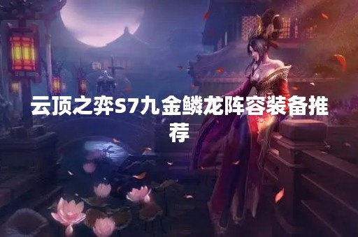 云顶之弈S7九金鳞龙阵容装备推荐