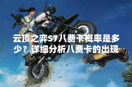 云顶之弈S7八费卡概率是多少？详细分析八费卡的出现概率及影响因素