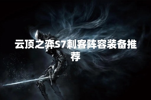 云顶之弈S7刺客阵容装备推荐