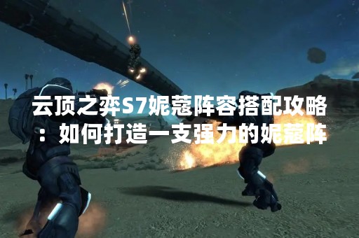 云顶之弈S7妮蔻阵容搭配攻略：如何打造一支强力的妮蔻阵容？
