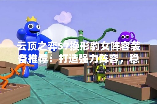 云顶之弈S7换形豹女阵容装备推荐：打造强力阵容，稳获胜利！