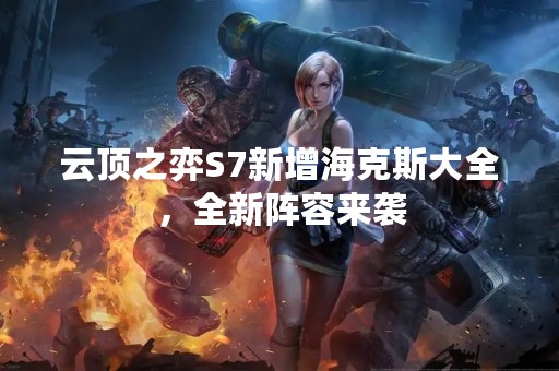 云顶之弈S7新增海克斯大全，全新阵容来袭