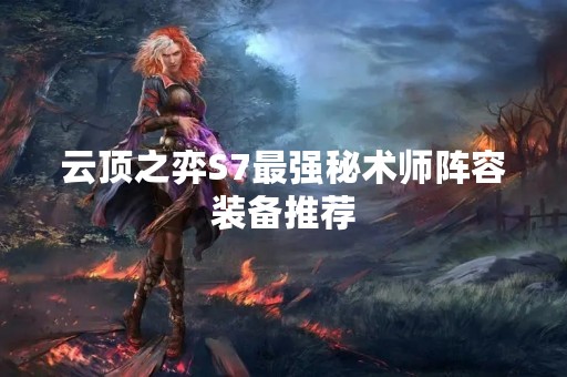 云顶之弈S7最强秘术师阵容装备推荐