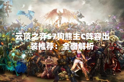 云顶之弈S7狗熊主C阵容出装推荐：全面解析