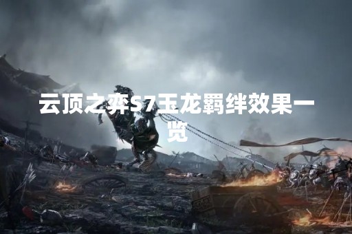 云顶之弈S7玉龙羁绊效果一览