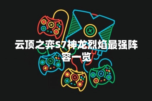 云顶之弈S7神龙烈焰最强阵容一览