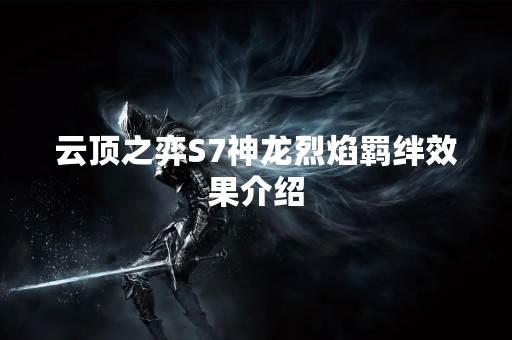 云顶之弈S7神龙烈焰羁绊效果介绍
