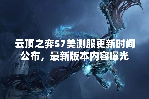 云顶之弈S7美测服更新时间公布，最新版本内容曝光