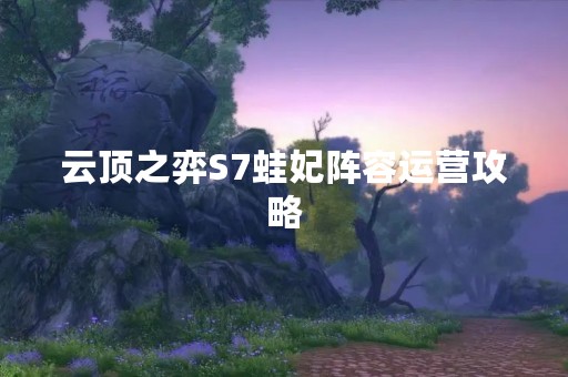 云顶之弈S7蛙妃阵容运营攻略