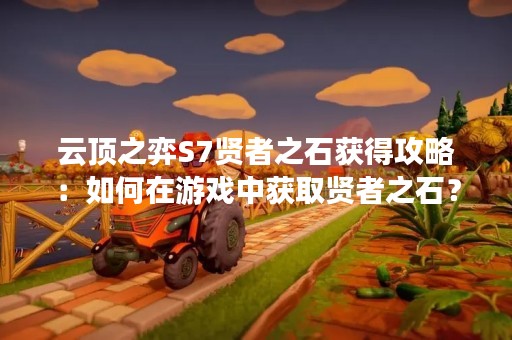 云顶之弈S7贤者之石获得攻略：如何在游戏中获取贤者之石？