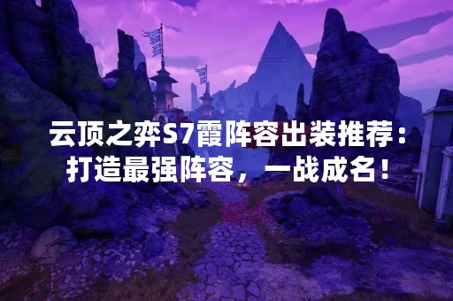 云顶之弈S7霞阵容出装推荐：打造最强阵容，一战成名！