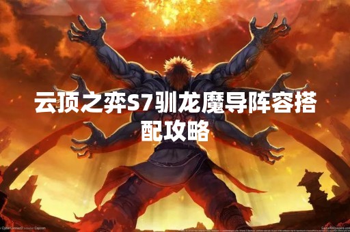 云顶之弈S7驯龙魔导阵容搭配攻略