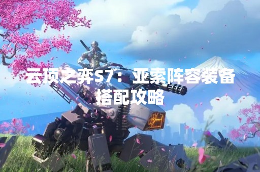云顶之弈S7：亚索阵容装备搭配攻略