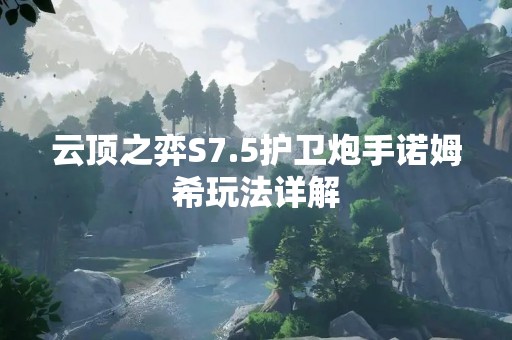 云顶之弈S7.5护卫炮手诺姆希玩法详解