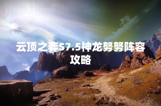 云顶之弈S7.5神龙努努阵容攻略