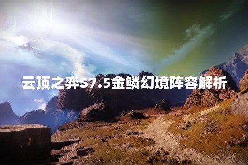 云顶之弈S7.5金鳞幻境阵容解析