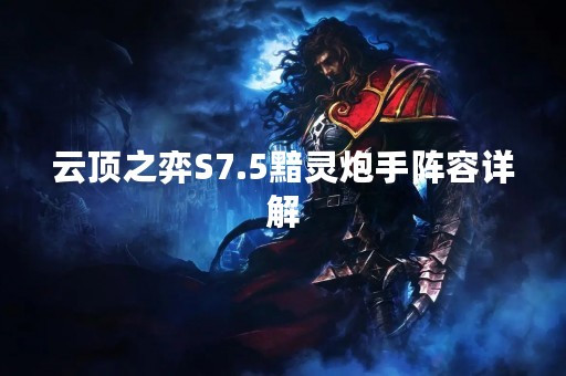 云顶之弈S7.5黯灵炮手阵容详解