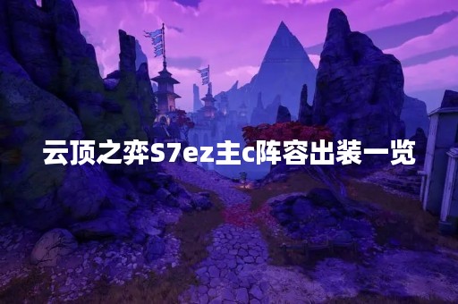 云顶之弈S7ez主c阵容出装一览