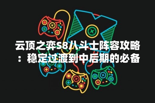 云顶之弈S8八斗士阵容攻略：稳定过渡到中后期的必备选择
