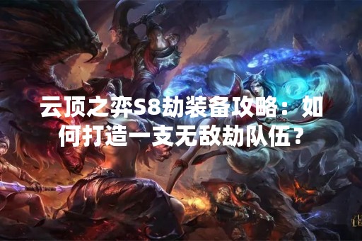 云顶之弈S8劫装备攻略：如何打造一支无敌劫队伍？