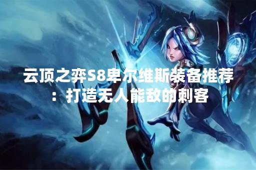 云顶之弈S8卑尔维斯装备推荐：打造无人能敌的刺客
