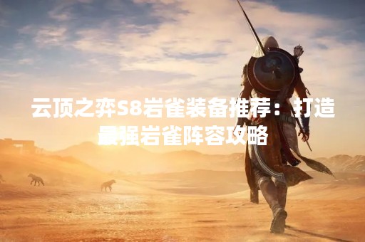 云顶之弈S8岩雀装备推荐：打造最强岩雀阵容攻略