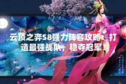 云顶之弈S8强力阵容攻略：打造最强战队，稳夺冠军！