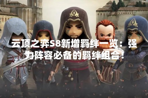 云顶之弈S8新增羁绊一览：强力阵容必备的羁绊组合！