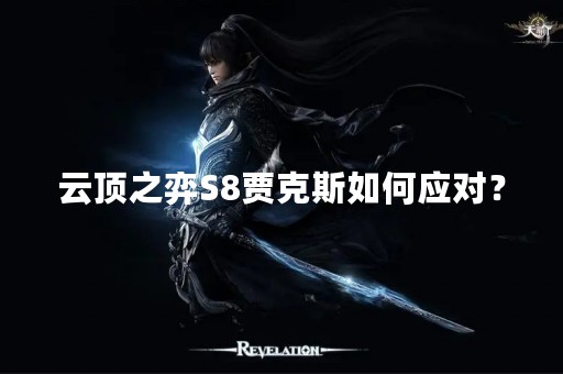 云顶之弈S8贾克斯如何应对？