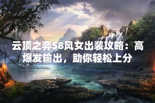 云顶之弈S8风女出装攻略：高爆发输出，助你轻松上分