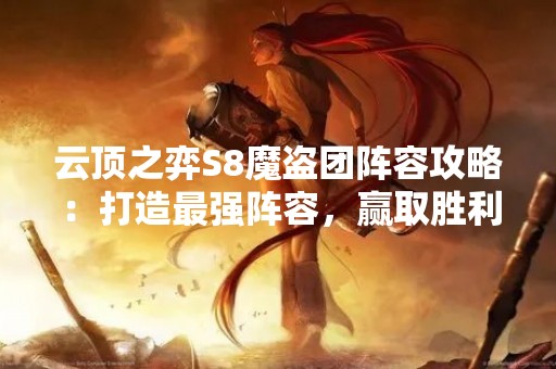 云顶之弈S8魔盗团阵容攻略：打造最强阵容，赢取胜利！