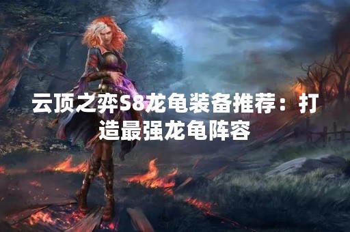 云顶之弈S8龙龟装备推荐：打造最强龙龟阵容