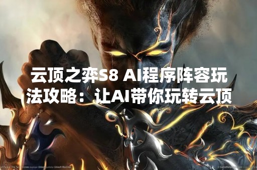 云顶之弈S8 AI程序阵容玩法攻略：让AI带你玩转云顶