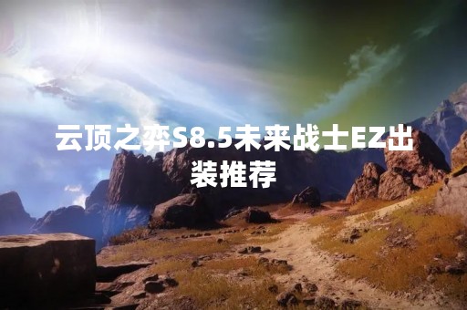 云顶之弈S8.5未来战士EZ出装推荐