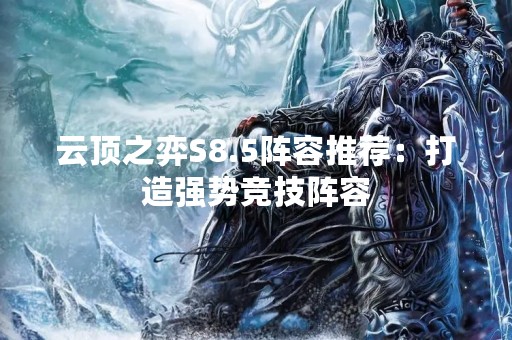 云顶之弈S8.5阵容推荐：打造强势竞技阵容