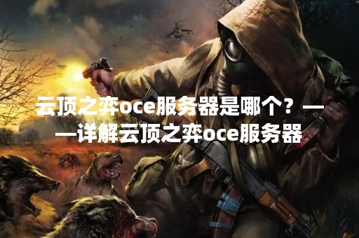 云顶之弈oce服务器是哪个？——详解云顶之弈oce服务器