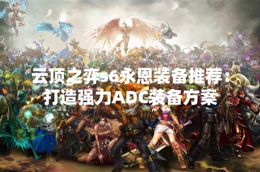 云顶之弈s6永恩装备推荐：打造强力ADC装备方案