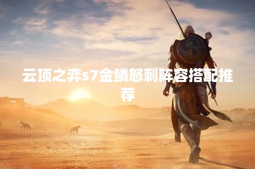 云顶之弈s7金鳞怒刺阵容搭配推荐